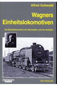 Wagners Einheitslokomotiven: Die Dampflokomotiven der Reichsbahn und ihre Schöpfer: Die Dampflokomotiven der Reichsbahn und ihre Schpfer  - EK-Vlg, 2012