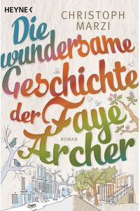 Die wundersame Geschichte der Faye Archer : Roman / Christoph Marzi  - Roman