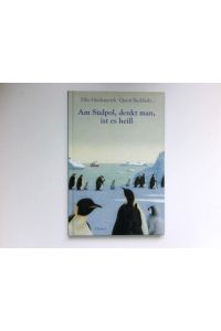 Am Südpol, denkt man, ist es heiß :  - Elke Heidenreich. Mit Bildern von Quint Buchholz.