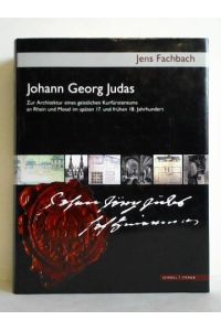 Johann Georg Judas (um 1655 - 1726). Zur Architektur eines geistlichen Kurfürstentums an Rhein und Mosel im späten 17. und frühen 18. Jahrhundert