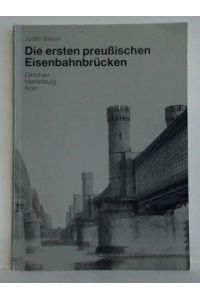 Die ersten preußischen Eisenbahnbrücken - Dirschau, Marienburg, Köln. Verschwundene Zeugnisse für Fortschrittsglauben und Geschichtsbewußtsein im 19. Jahrhundert