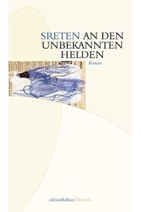 An den unbekannten Helden : Nichtfiktion.   - Sreten. Aus dem Serb. von MaÅ¡a DabiÂ´c. Hrsg. von Nellie und Roumen Evert / Edition Balkan