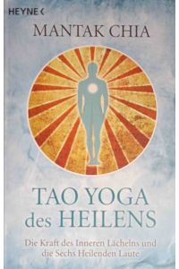 Tao-Yoga des Heilens : die Kraft des inneren Lächelns und die sechs heilenden Laute.   - Mantak Chia. Aus dem Amerikan. von Wolfgang Höhn und Leo Wagner