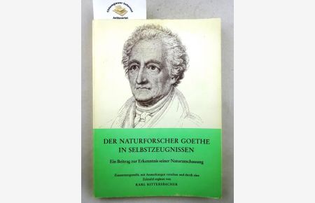 Der Naturforscher Goethe in Selbstzeugnissen : Ein Beitrag zur Erkenntnis seiner Naturanschauung.   - Zusammengestellt, mit Anmerkungen versehen und durch eine Zeittafel ergänzt von Karl Rittersbacher