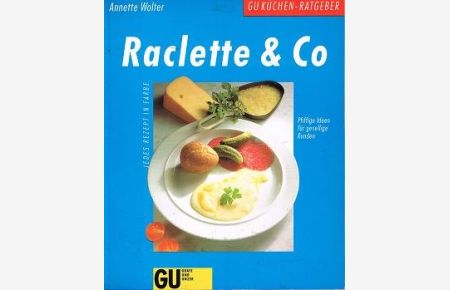 Raclette & Co : pfiffige Ideen für gesellige Runden.   - Annette Wolter. [Farbfotos: Fotostudio Teubner] / GU-Küchen-Ratgeber