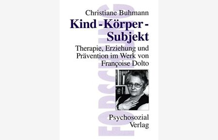 Kind - Körper - Subjekt : Therapie, Erziehung und Prävention im Werk von Françoise Dolto.   - Reihe Forschung psychosozial,