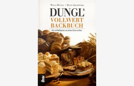 Dungls Vollwertbackbuch  - Brot und Mehlspeisen von echtem Schrot und Korn