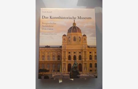 Das Kunsthistorische Museum : Baugeschichte - Architektur - Dekoration Wien