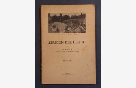 Zeugen der Eiszeit. Glazialaufschlüsse in Zürich aus den Jahren 1905 - 1914 mit Erläuterungen über die Eiszeit und ihre Folgen.