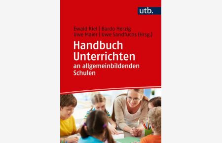 Handbuch Unterrichten an allgemeinbildenden Schulen.   - Ewald Kiel, Bardo Herzig, Uwe Maier, Uwe Sandfuchs (Hrsg.) / UTB ; 5308. Schulpädagogik