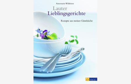Lauter Lieblingsgerichte : Rezepte aus meiner Gästeküche.   - Annemarie Wildeisen. Mit Fotos von Guy Jost