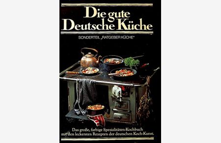 Die gute Deutsche Küche. Das große, farbige Spezialitäten-Kochbuch mit den leckersten Rezepten der deutschen Koch-Kunst