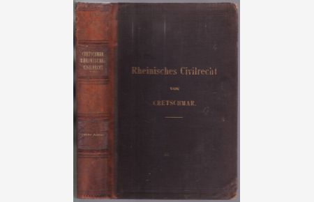 Das Rheinische Civilrecht in seiner heutigen Geltung. Dargestellt und erläutert von Dr. Cretschmar