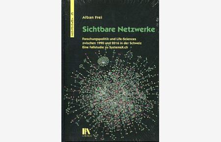 Sichtbare Netzwerke. Forschungspolitik und Life-Sciences zwischen 1990 und 2016 in der Schweiz. Eine Fallstudie zu SystemsX. ch.