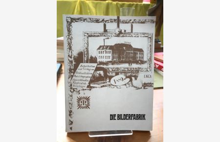 Die Bilderfabrik.   - Dokumentation zur Kunst- und Sozialgeschichte der industriellen Wandschmuckherstellung zwischen 1845 und 1973 am Beispiel eines Großunternehmens.