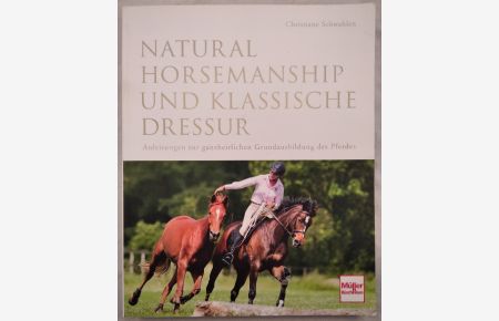Natural Horsemanship und klassische Dressur: Anleitung zur ganzheitlichen Grundausbildung des Pferdes.