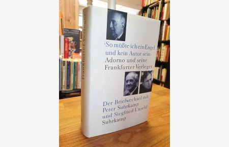 So müßte ich ein Engel und kein Autor sein - Adorno und seine Frankfurter Verleger - Der Briefwechsel mit Peter Suhrkamp und Siegfried Unseld,