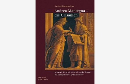Andrea Mantegna - die Grisaillen : Malerei, Geschichte und antike Kunst im Paragone des Quattrocento.