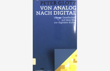 Von Analog nach Digital : unsere Gesellschaft auf dem Weg zur digitalen Kultur.