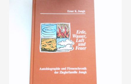 Erde, Wasser, Luft und Feuer.   - Autobiographie und Firmenchronik der Zieglerfamilie Jungk. Signiert vom Autor.