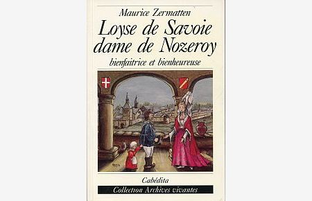 Loyse de Savoie. dame de Nozeroy, bienfaitrice et bienheureuse.