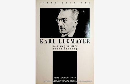 Karl Lugmayer. Sein Weg zu einer neuen Ordnung. (= Reihe Kurzbiographien)
