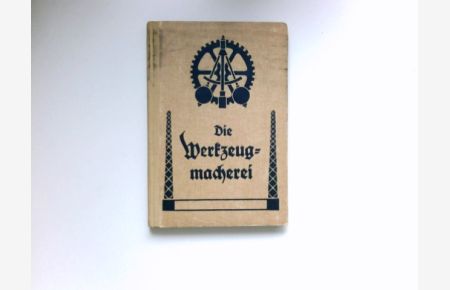 Die Werkzeugmacherei :  - Lehrbuch zur Anfertigung und Behandlung der Werkzeuge im Maschinenbau.