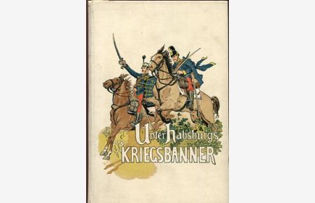 Unter Habsburgs Kriegsbanner, Feldzugserlebnisse aus der Feder von Mitkämpfern und Augenzeugen. I. Band.