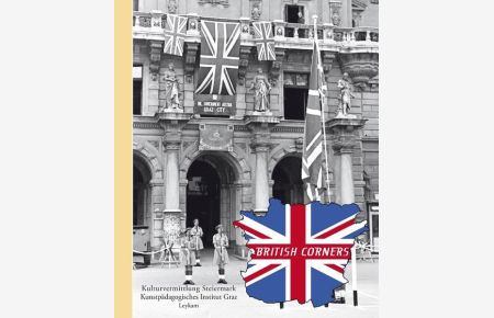 British Corners : Zeitgeschichte 1945 - 1955 ; Zeitgschichtsaufarbeitung 1990 - 2006.   - Kulturvermittlung Steiermark, Kunstpädagogisches Institut Graz. [Projektleitung: Max Aufischer].