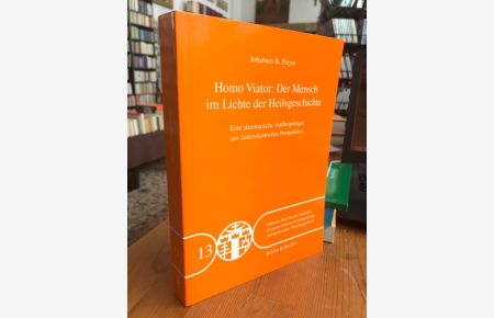 Homo Viator: Der Mensch im Lichte der Heilsgeschichte.   - Eine theologische Anthropologie aus franziskanischer Perspektive.
