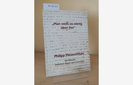 Man weiß so wenig über ihn - Philipp Melanchthon. Ein Mensch zwischen Angst und Zuversicht. [Herausgegeben vom Evangelischen Predigerseminar Lutherstadt Wittenberg].