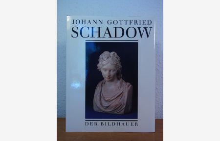 Johann Gottfried Schadow 1764 - 1850. Der Bildhauer