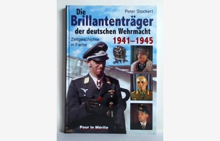 Die Brillantenträger der deutschen Wehrmacht 1941 - 1945. Zeitgeschichte in Farbe