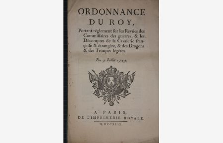 Ordonnance du roy du 3 juillet 1749, portant règlement sur les revues des commissaires des guerres & les Decomptes de la Cavalerie francoise & etrangere, & des Dragons & des Troupes legeres.