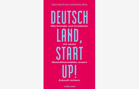 Deutschland, Startup! Wie Gründer und Investoren mit neuen Geschäftsmodellen unsere Zukunft sichern.