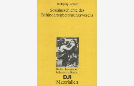 Sozialgeschichte des Behindertenbetreuungswesens.   - DJI-Materialien // Reihe: Integration behinderter Kinder;