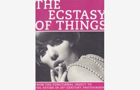 The Ecstasy Of Things. From The Functional Object To The Fetish In 20th Century Photography.