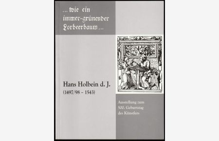 Hans Holbein d. J. : (1497/98-1543). . . . wie ein immer-grünender Lorbeerbaum . . . .