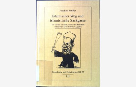 Islamischer Weg und islamistische Sackgasse : die Debatte um Islam, islamische Wirtschaft und moderne Gesellschaft in Ägypten.   - Demokratie und Entwicklung ; Bd. 23