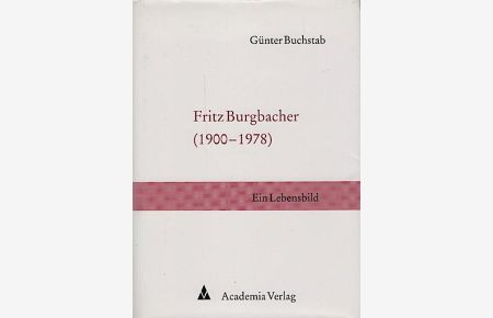 Fritz Burgbacher (1900 - 1978) : ein Lebensbild  - / Günter Buchstab. Hrsg. von seinen Enkeln