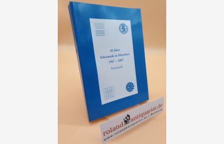 40 Jahre Informatik in München: 1967 - 2007 (Festschrift) / [TUM, Technische Universität München ; Fakultät für Informatik (IN) der Technischen Universität München]. Hrsg. von Friedrich L. Bauer. Unter Mitw. von Helmut Angstl . . .