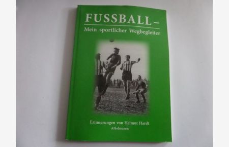 Fußball - Mein sportlicher Wegbegleiter - Erinnerungen von Helmut Hardt Albshausen