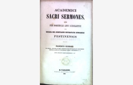 Academici Sacri Sermones, quos per Dominicas Anni Scholastici in Ecclesia Reg. Scientiarum Universitatis Hungaricae Pestinensis dixit.