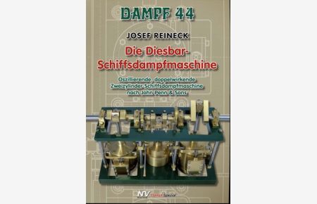 Dampf 44: Die Diesbar-Schiffsdampfmaschine: Oszillierende, doppelwirkende Zweizylinder-Schiffsdampfmaschine nach John Penn & Sons.