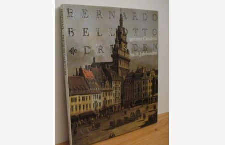 Bernardo Bellotto genannt Canaletto: Dresden im 18. Jahrhundert.