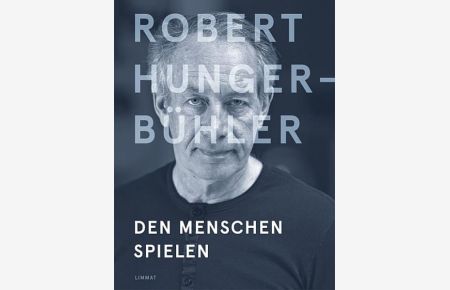 Robert Hunger-Bühler : den Menschen spielen.   - mit Beiträgen von Mathias Balzer [und weitere] ; herausgegeben von Klaus Dermutz