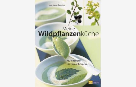 Meine Wildpflanzenküche : 100 Rezepte für Feinschmecker.   - Jean-Marie Dumaine. [Fotos: Andreas Thumm]