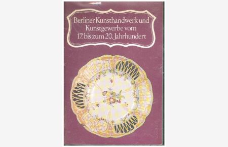 Berliner Kunsthandwerk und Kunstgewerbe vom 17. bis zum 20. Jahrhundert.