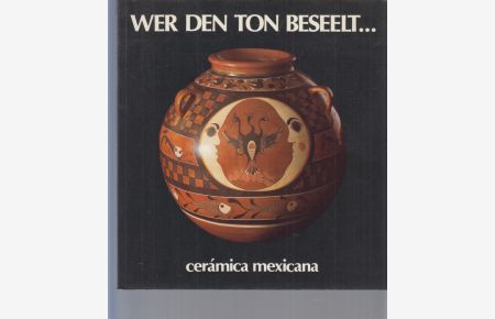 Wer den Ton beseelt . . . ceramica mexicana. Katalog zur Ausstellung zeitgenössischer mexikanischer Keramik.