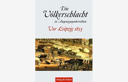 Die Völkerschlacht in Augenzeugenberichten : vor Leipzig 1813.   - hrsg. von Karl-Heinz Börner